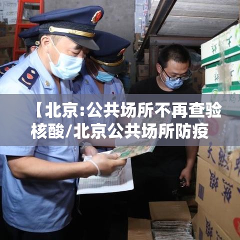 【北京:公共场所不再查验核酸/北京公共场所防疫要求】