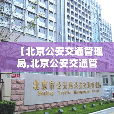 【北京公安交通管理局,北京公安交通管理局官网】