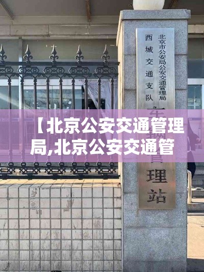 【北京公安交通管理局,北京公安交通管理局官网】