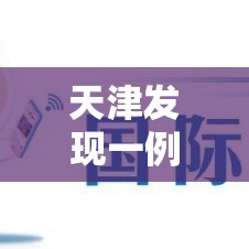 天津发现一例猴痘病例（天津发现一例冠状病毒）
