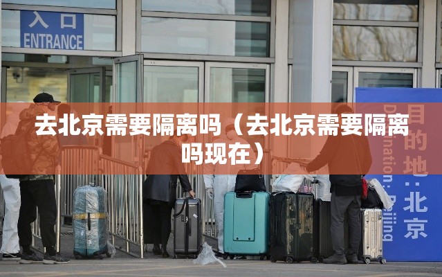 去北京需要隔离吗（去北京需要隔离吗现在）