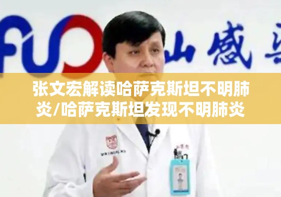 张文宏解读哈萨克斯坦不明肺炎/哈萨克斯坦发现不明肺炎