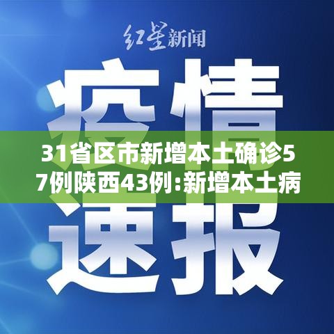 31省区市新增本土确诊57例陕西43例:新增本土病例陕西 31省区市新增本土确诊57例陕西43例:新增本土病例陕西