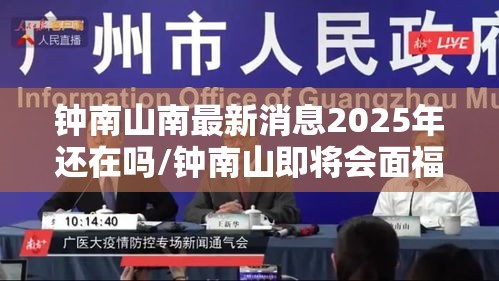 钟南山南最新消息2025年还在吗/钟南山即将会面福