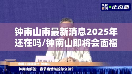 钟南山南最新消息2025年还在吗/钟南山即将会面福