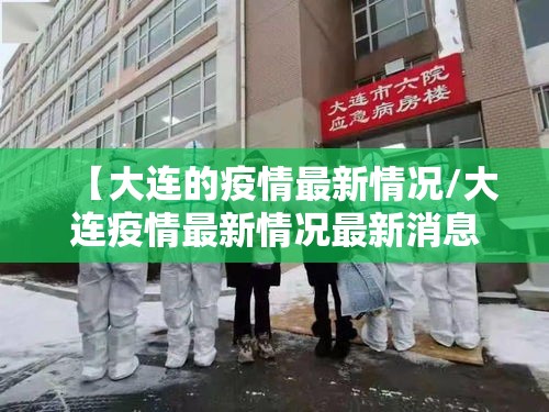 【大连的疫情最新情况/大连疫情最新情况最新消息问医生】