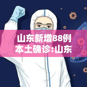 山东新增88例本土确诊:山东新增88例本土确诊病例 山东新增88例本土确诊:山东新增88例本土确诊病例