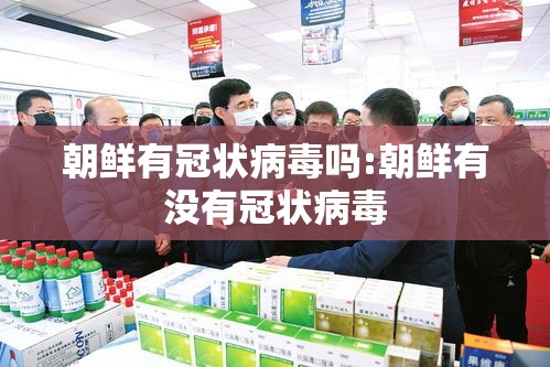 朝鲜有冠状病毒吗:朝鲜有没有冠状病毒