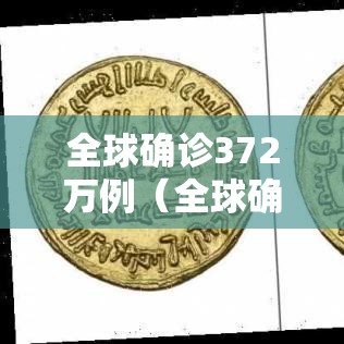 全球确诊372万例（全球确诊547万例）