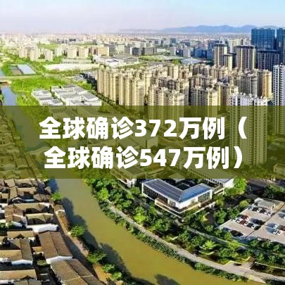 全球确诊372万例（全球确诊547万例）