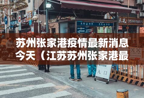 苏州张家港疫情最新消息今天（江苏苏州张家港最新疫情最新消息）