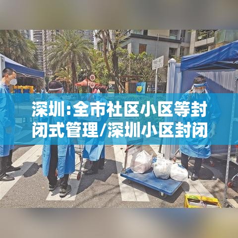 深圳:全市社区小区等封闭式管理/深圳小区封闭什么时候解除