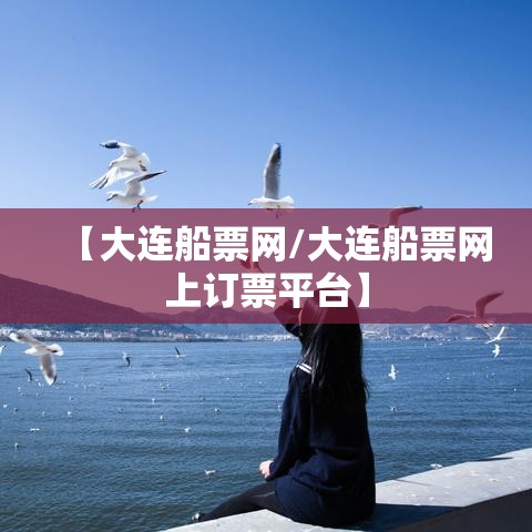 【大连船票网/大连船票网上订票平台】