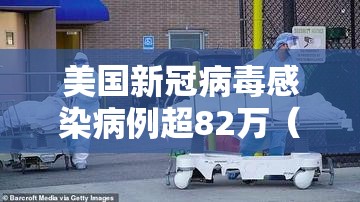 美国新冠病毒感染病例超82万（美国新冠病例超过340万）