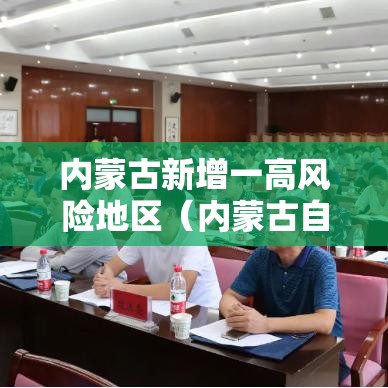 内蒙古新增一高风险地区(内蒙古自治区疫情高风险地区) 内蒙古新增一高风险地区(内蒙古自治区疫情高风险地区)