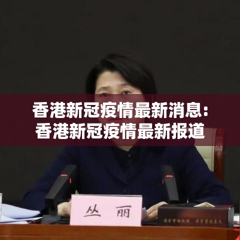 香港新冠疫情最新消息:香港新冠疫情最新报道