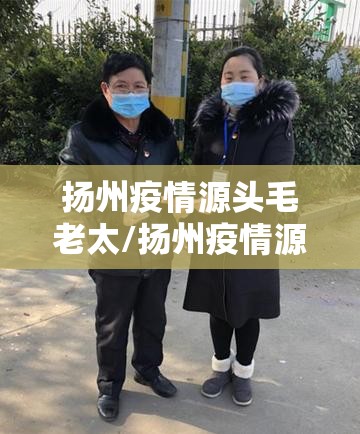 扬州疫情源头毛老太/扬州疫情源头毛老太照片