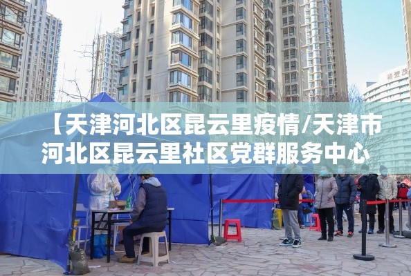 【天津河北区昆云里疫情/天津市河北区昆云里社区党群服务中心】