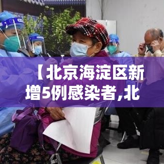 【北京海淀区新增5例感染者,北京海淀区新增1例是哪个小区的】 【北京海淀区新增5例感染者,北京海淀区新增1例是哪个小区的】