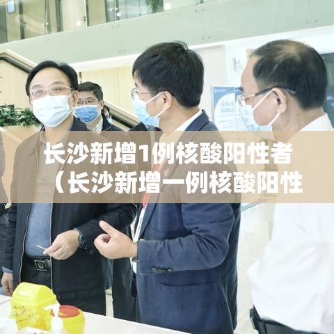长沙新增1例核酸阳性者（长沙新增一例核酸阳性者）