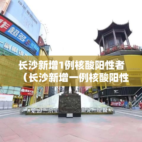 长沙新增1例核酸阳性者（长沙新增一例核酸阳性者）
