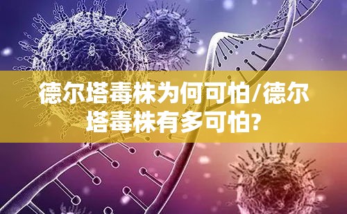 德尔塔毒株为何可怕/德尔塔毒株有多可怕?