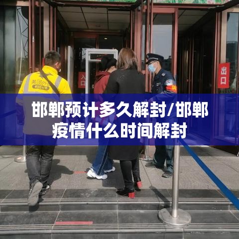 邯郸预计多久解封/邯郸疫情什么时间解封