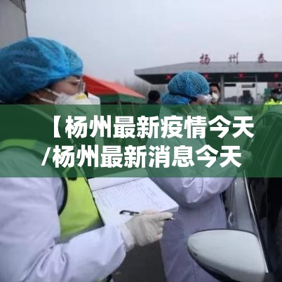 【杨州最新疫情今天/杨州最新消息今天新增一例】