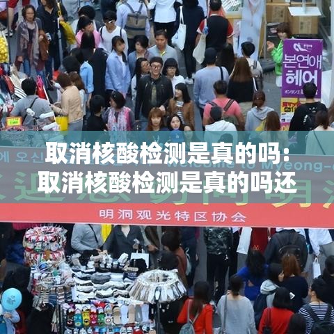 取消核酸检测是真的吗:取消核酸检测是真的吗还是假的