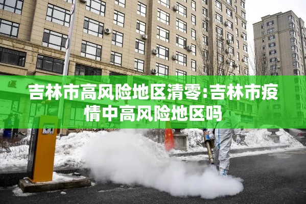 吉林市高风险地区清零:吉林市疫情中高风险地区吗