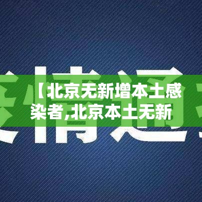 【北京无新增本土感染者,北京本土无新增病例多少天了】