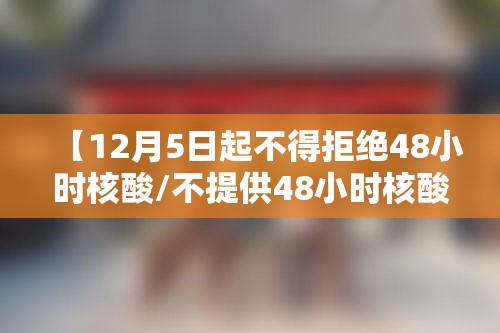【12月5日起不得拒绝48小时核酸/不提供48小时核酸检测】 【12月5日起不得拒绝48小时核酸/不提供48小时核酸检测】