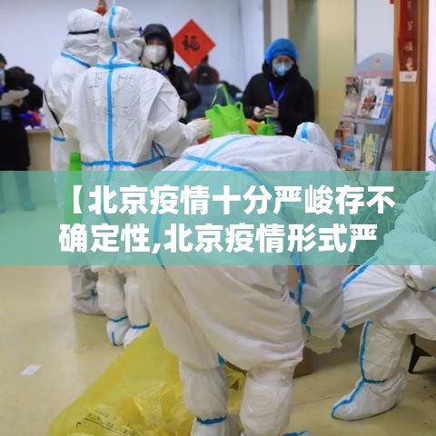 【北京疫情十分严峻存不确定性,北京疫情形式严峻】