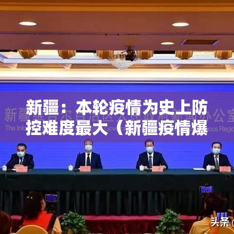 新疆：本轮疫情为史上防控难度最大（新疆疫情爆发）
