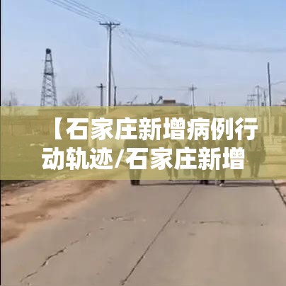 【石家庄新增病例行动轨迹/石家庄新增病例行动轨迹图】