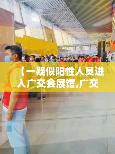 【一疑似阳性人员进入广交会展馆,广交会疫情防控提档升级】