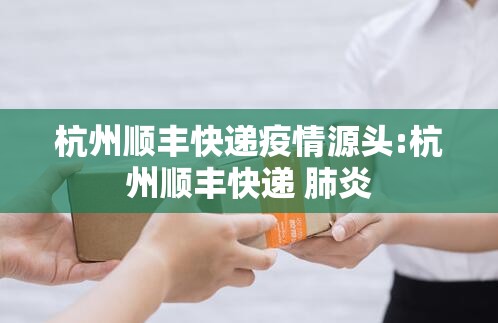 杭州顺丰快递疫情源头:杭州顺丰快递 肺炎