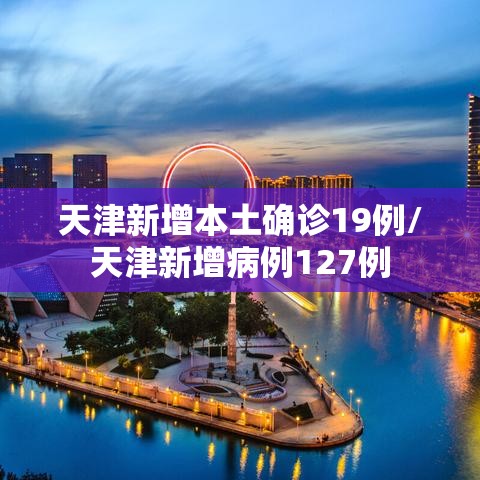 天津新增本土确诊19例/天津新增病例127例