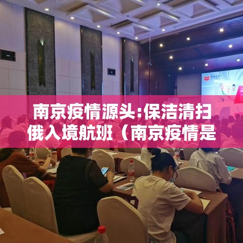 南京疫情源头:保洁清扫俄入境航班(南京疫情是俄罗斯飞机) 南京疫情源头:保洁清扫俄入境航班(南京疫情是俄罗斯飞机)