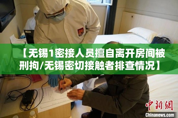 【无锡1密接人员擅自离开房间被刑拘/无锡密切接触者排查情况】