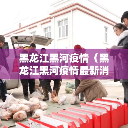 黑龙江黑河疫情（黑龙江黑河疫情最新消息）