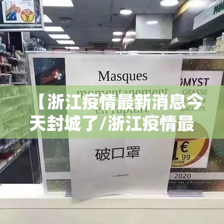 【浙江疫情最新消息今天封城了/浙江疫情最新封闭】 【浙江疫情最新消息今天封城了/浙江疫情最新封闭】
