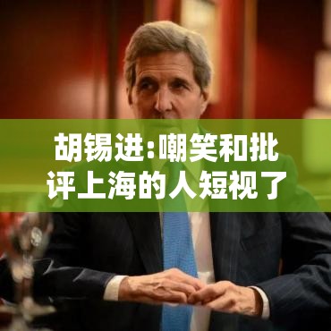 胡锡进:嘲笑和批评上海的人短视了/胡锡进 评论 胡锡进:嘲笑和批评上海的人短视了/胡锡进 评论