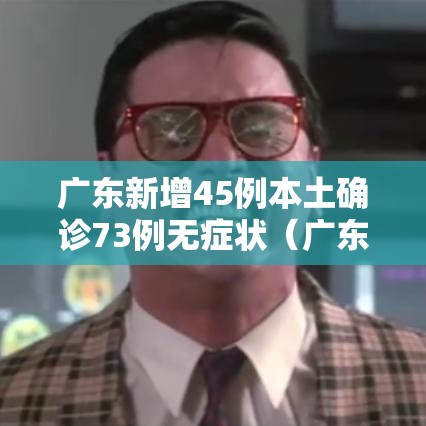 广东新增45例本土确诊73例无症状（广东新增30例本土无症状）