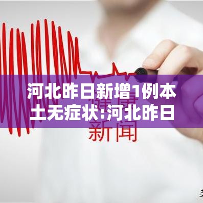 河北昨日新增1例本土无症状:河北昨日新增无症状感染者