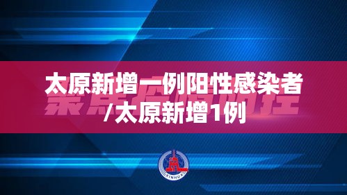 太原新增一例阳性感染者/太原新增1例