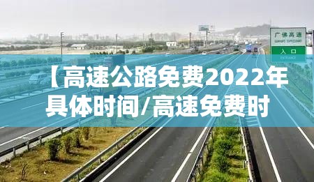 【高速公路免费2022年具体时间/高速免费时间2021年最新】