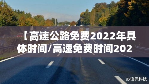 【高速公路免费2022年具体时间/高速免费时间2021年最新】