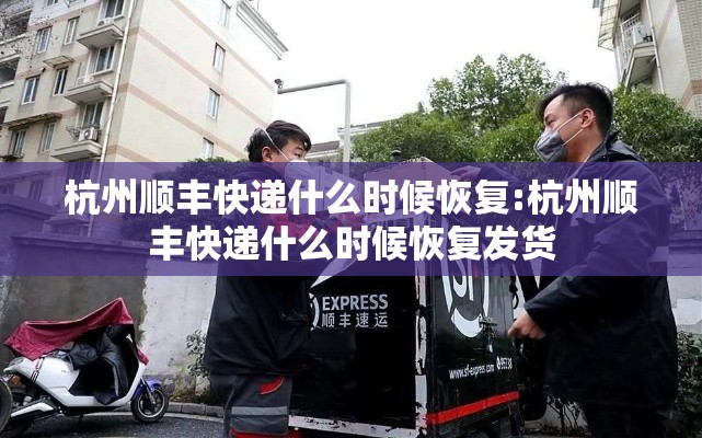 杭州顺丰快递什么时候恢复:杭州顺丰快递什么时候恢复发货 杭州顺丰快递什么时候恢复:杭州顺丰快递什么时候恢复发货
