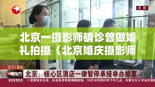 北京一摄影师确诊曾做婚礼拍摄（北京婚庆摄影师确诊）